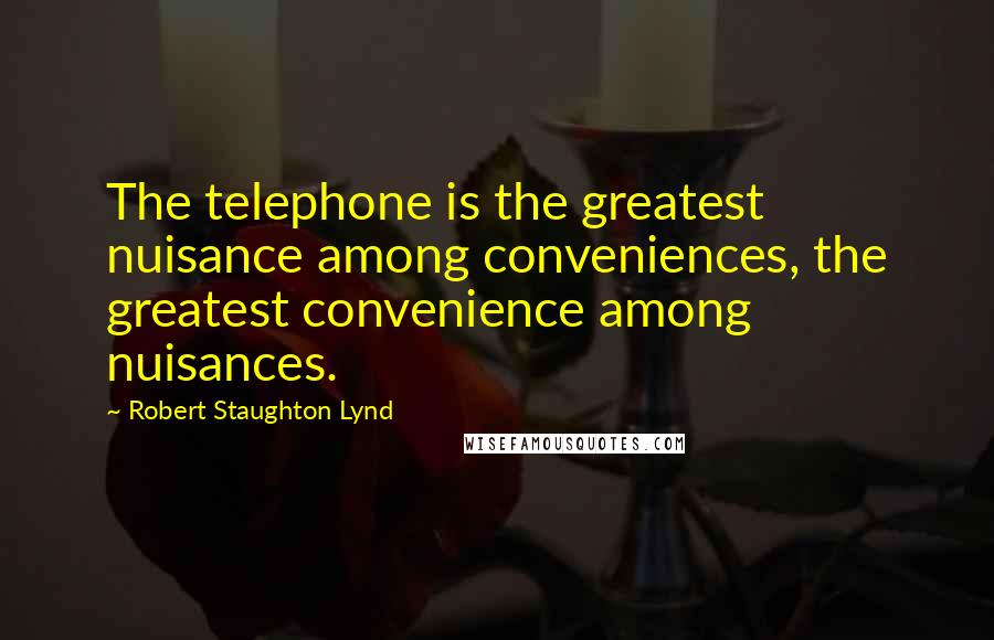 Robert Staughton Lynd Quotes: The telephone is the greatest nuisance among conveniences, the greatest convenience among nuisances.