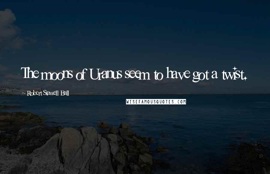 Robert Stawell Ball Quotes: The moons of Uranus seem to have got a twist.