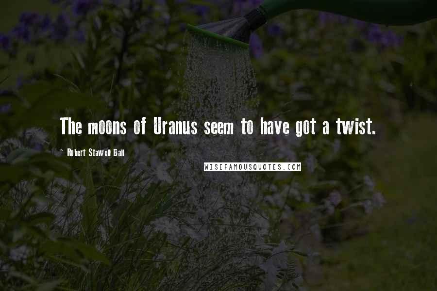 Robert Stawell Ball Quotes: The moons of Uranus seem to have got a twist.
