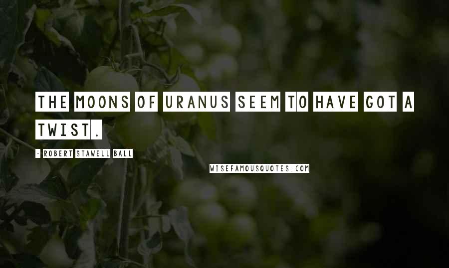 Robert Stawell Ball Quotes: The moons of Uranus seem to have got a twist.