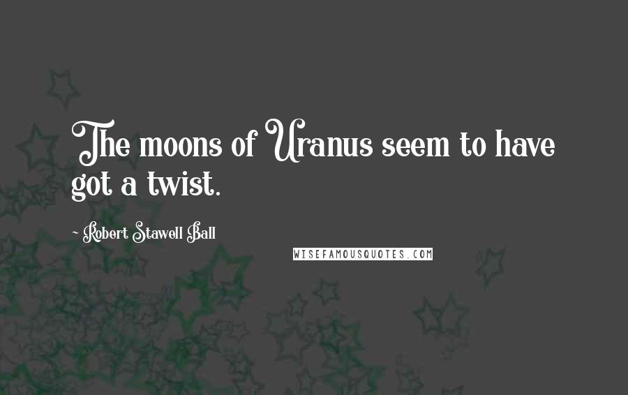 Robert Stawell Ball Quotes: The moons of Uranus seem to have got a twist.
