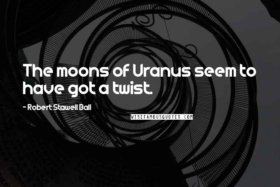 Robert Stawell Ball Quotes: The moons of Uranus seem to have got a twist.