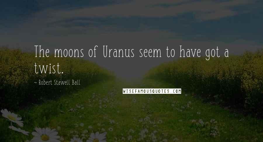 Robert Stawell Ball Quotes: The moons of Uranus seem to have got a twist.