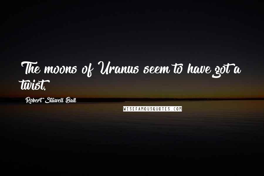 Robert Stawell Ball Quotes: The moons of Uranus seem to have got a twist.