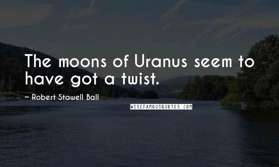 Robert Stawell Ball Quotes: The moons of Uranus seem to have got a twist.