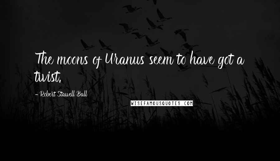 Robert Stawell Ball Quotes: The moons of Uranus seem to have got a twist.