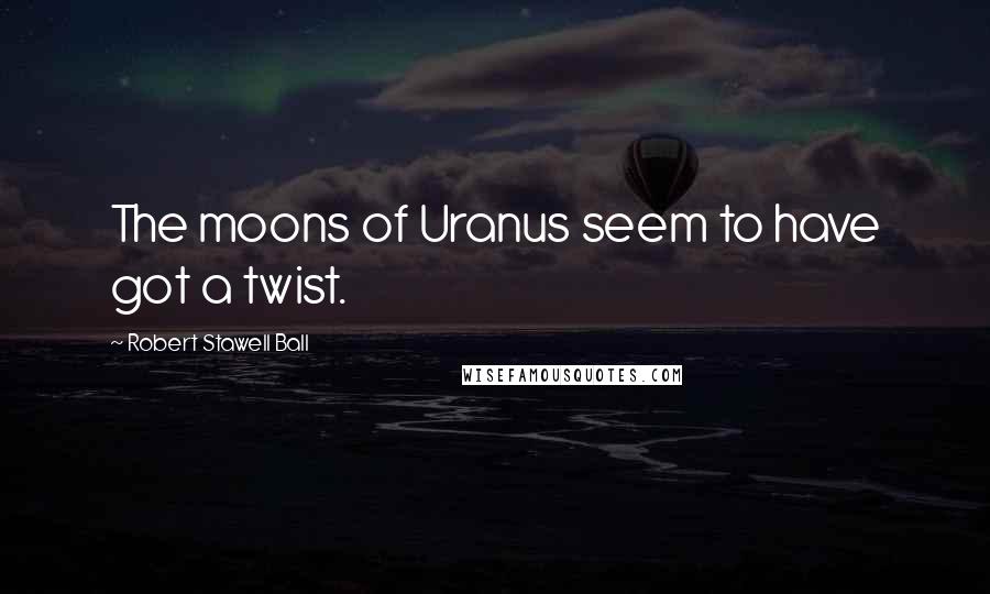 Robert Stawell Ball Quotes: The moons of Uranus seem to have got a twist.