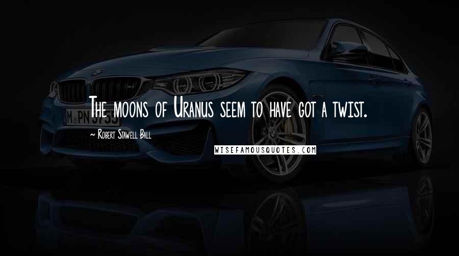 Robert Stawell Ball Quotes: The moons of Uranus seem to have got a twist.