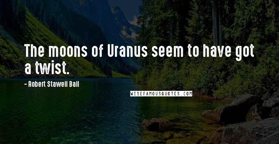Robert Stawell Ball Quotes: The moons of Uranus seem to have got a twist.