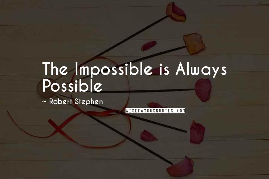 Robert Stephen Quotes: The Impossible is Always Possible