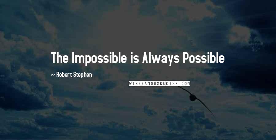 Robert Stephen Quotes: The Impossible is Always Possible