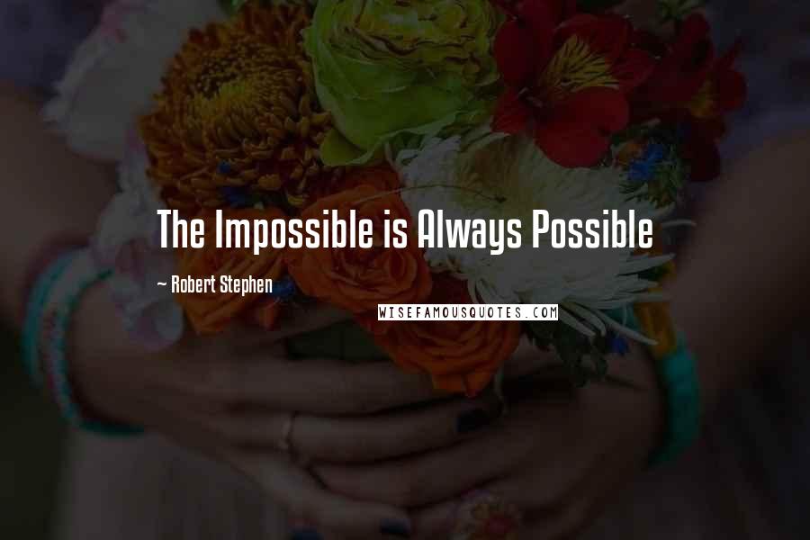 Robert Stephen Quotes: The Impossible is Always Possible