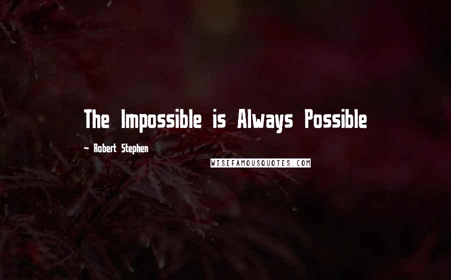 Robert Stephen Quotes: The Impossible is Always Possible