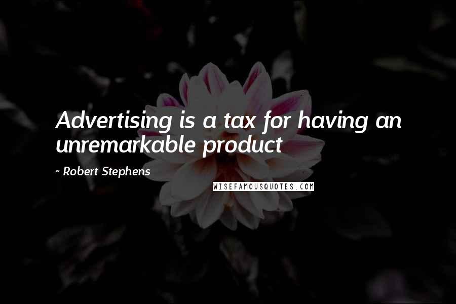 Robert Stephens Quotes: Advertising is a tax for having an unremarkable product
