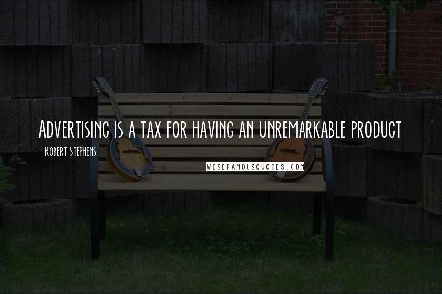 Robert Stephens Quotes: Advertising is a tax for having an unremarkable product