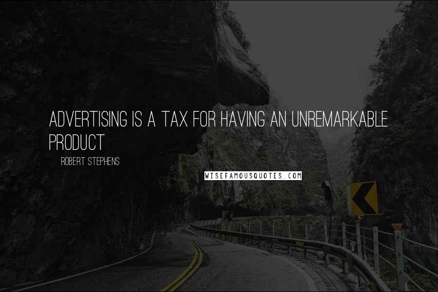 Robert Stephens Quotes: Advertising is a tax for having an unremarkable product