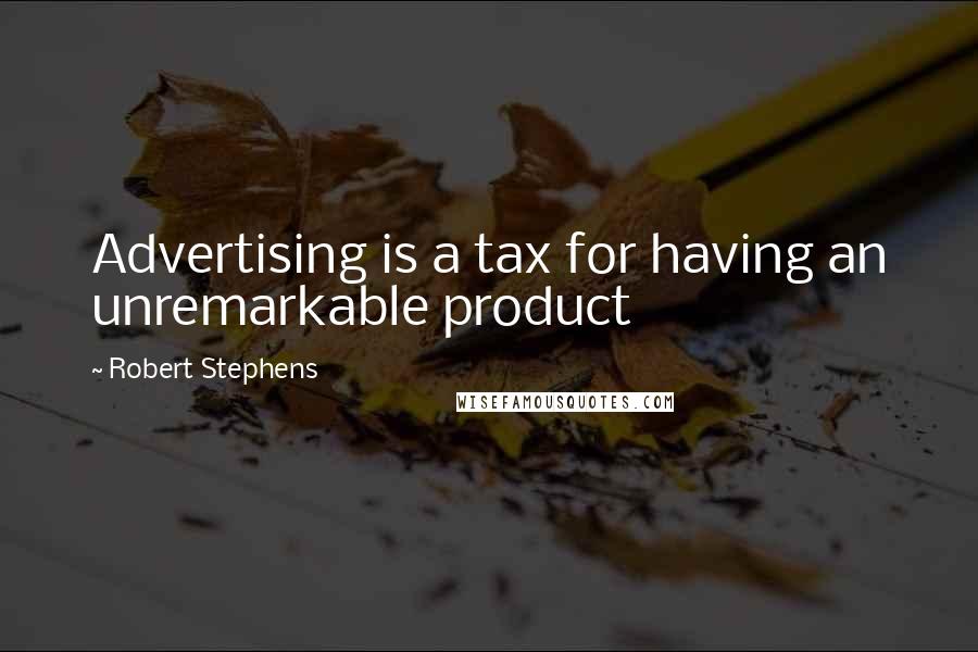 Robert Stephens Quotes: Advertising is a tax for having an unremarkable product