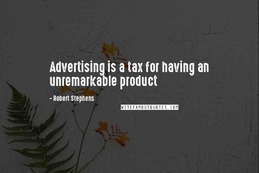 Robert Stephens Quotes: Advertising is a tax for having an unremarkable product