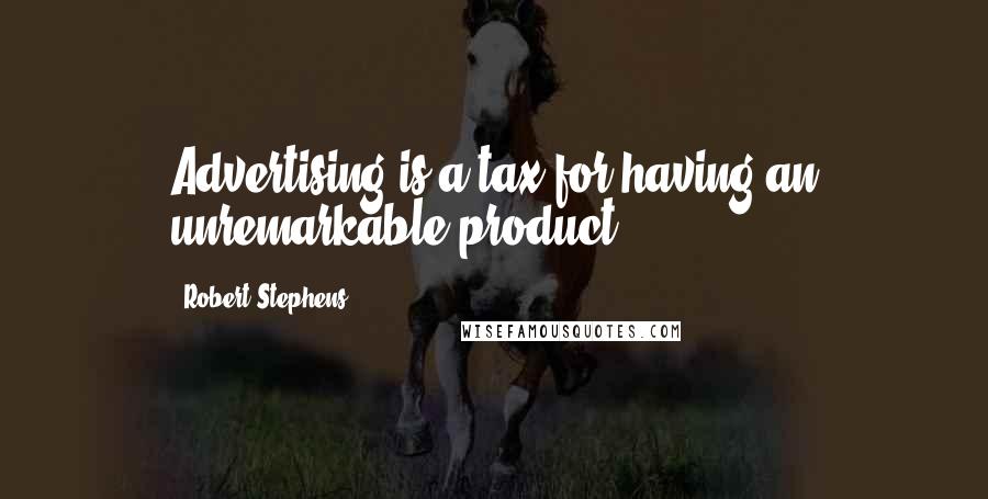 Robert Stephens Quotes: Advertising is a tax for having an unremarkable product