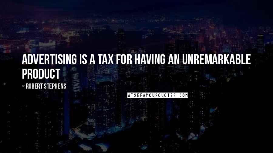 Robert Stephens Quotes: Advertising is a tax for having an unremarkable product