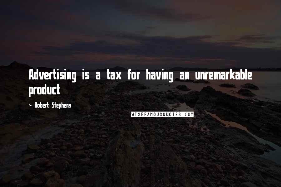 Robert Stephens Quotes: Advertising is a tax for having an unremarkable product
