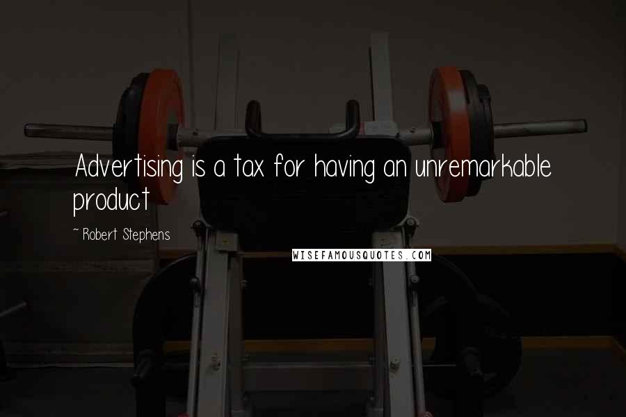 Robert Stephens Quotes: Advertising is a tax for having an unremarkable product