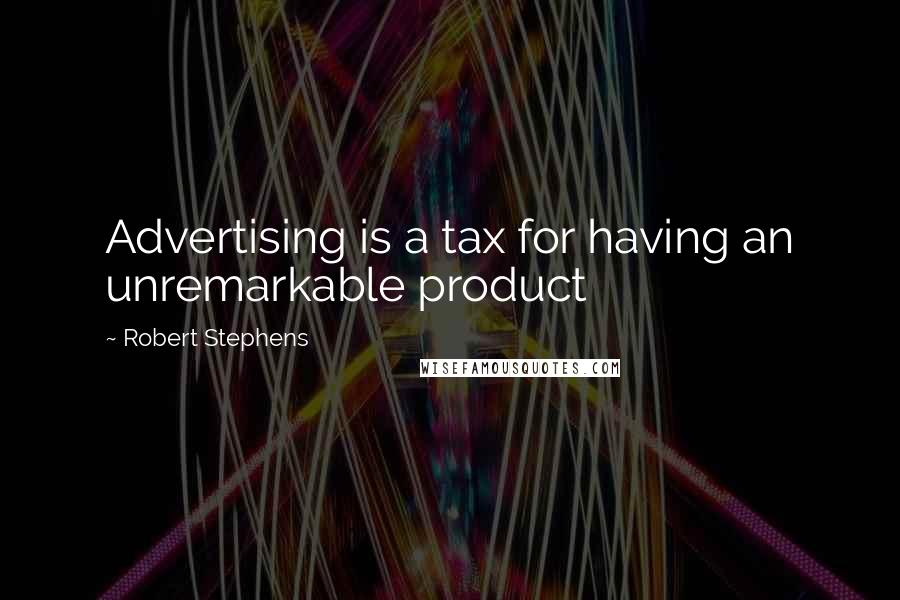 Robert Stephens Quotes: Advertising is a tax for having an unremarkable product