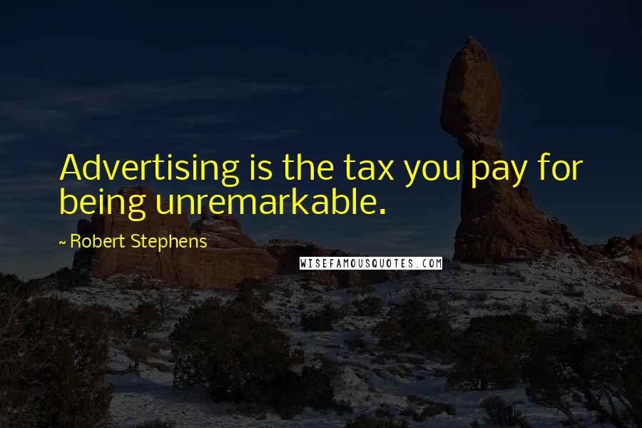 Robert Stephens Quotes: Advertising is the tax you pay for being unremarkable.
