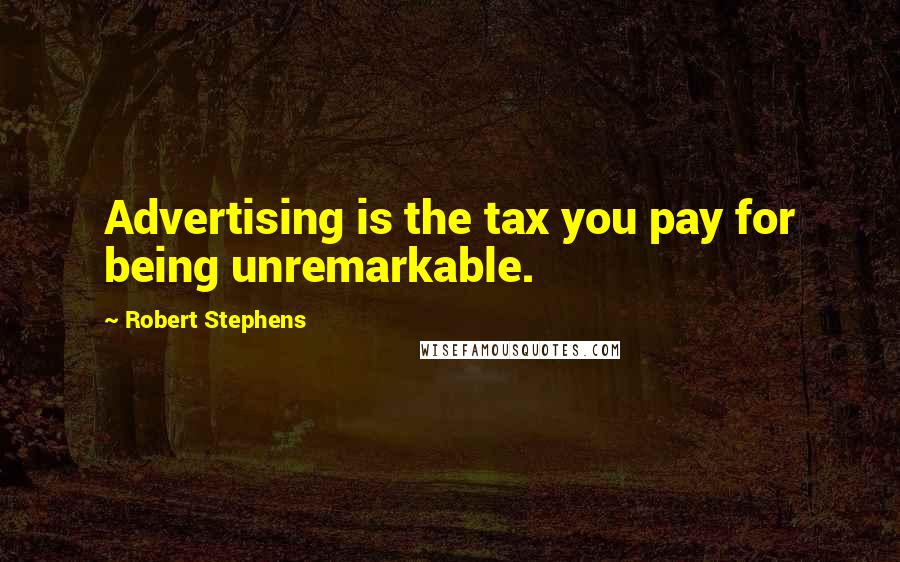 Robert Stephens Quotes: Advertising is the tax you pay for being unremarkable.