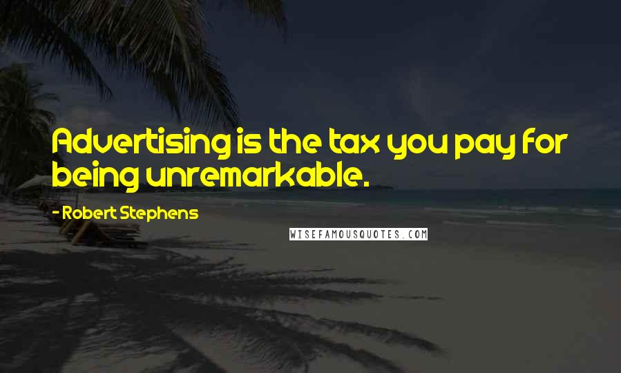 Robert Stephens Quotes: Advertising is the tax you pay for being unremarkable.