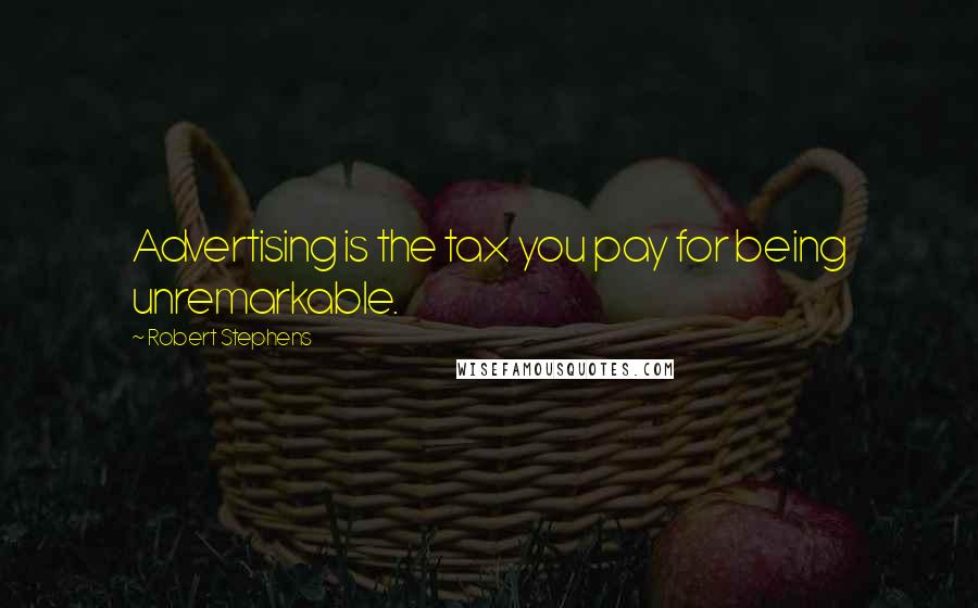 Robert Stephens Quotes: Advertising is the tax you pay for being unremarkable.