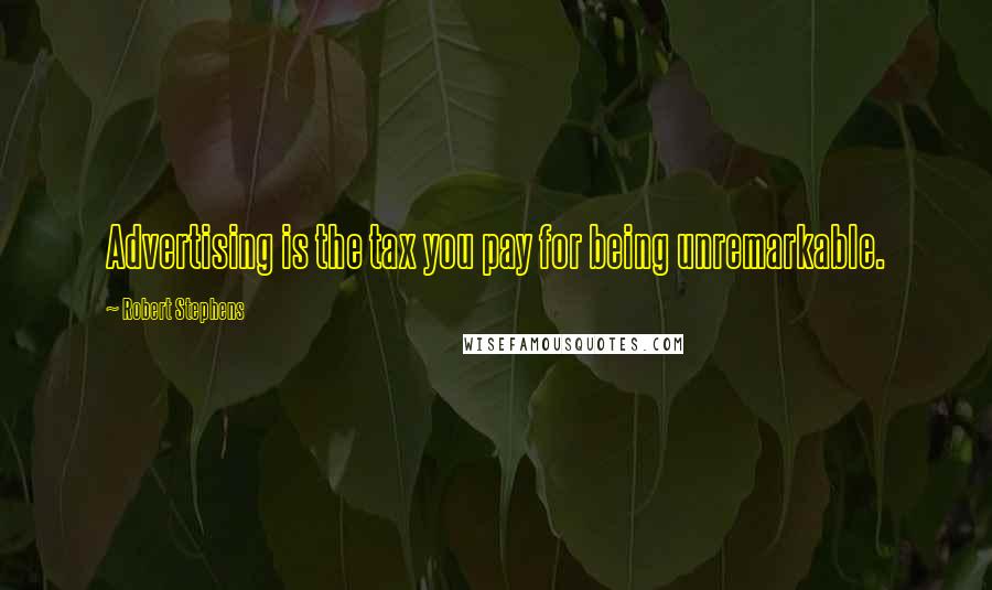Robert Stephens Quotes: Advertising is the tax you pay for being unremarkable.
