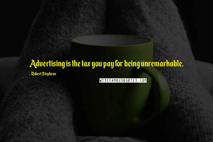 Robert Stephens Quotes: Advertising is the tax you pay for being unremarkable.