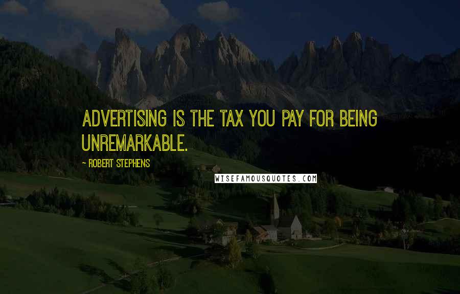 Robert Stephens Quotes: Advertising is the tax you pay for being unremarkable.