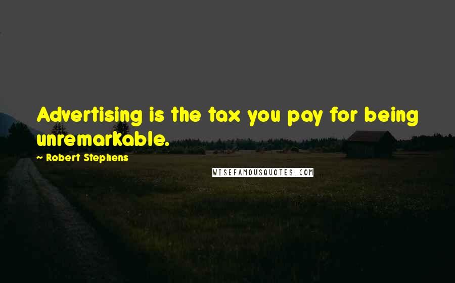 Robert Stephens Quotes: Advertising is the tax you pay for being unremarkable.