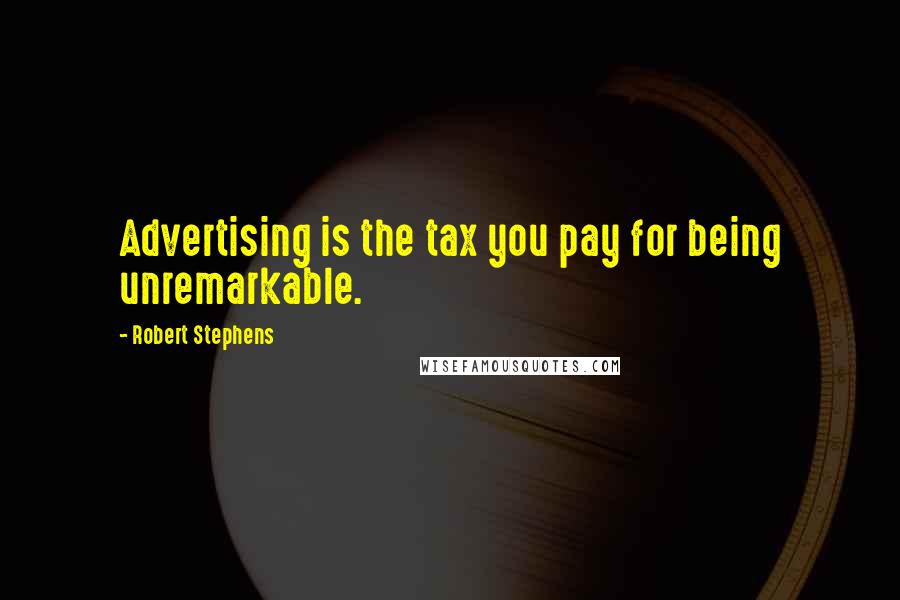 Robert Stephens Quotes: Advertising is the tax you pay for being unremarkable.