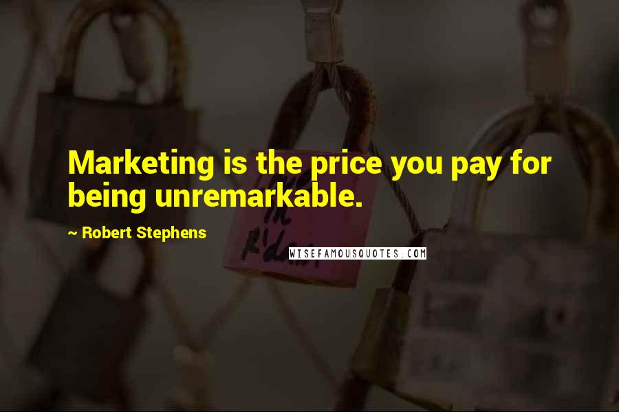 Robert Stephens Quotes: Marketing is the price you pay for being unremarkable.