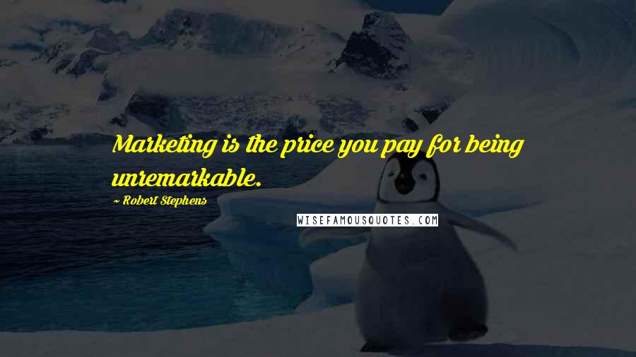 Robert Stephens Quotes: Marketing is the price you pay for being unremarkable.