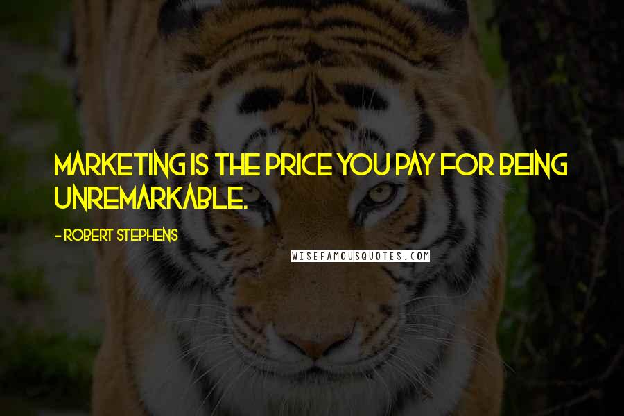 Robert Stephens Quotes: Marketing is the price you pay for being unremarkable.