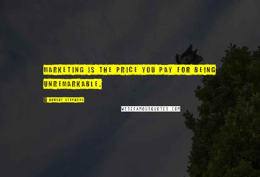 Robert Stephens Quotes: Marketing is the price you pay for being unremarkable.