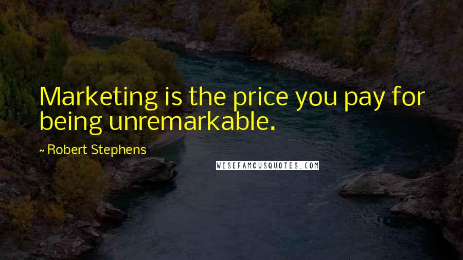 Robert Stephens Quotes: Marketing is the price you pay for being unremarkable.