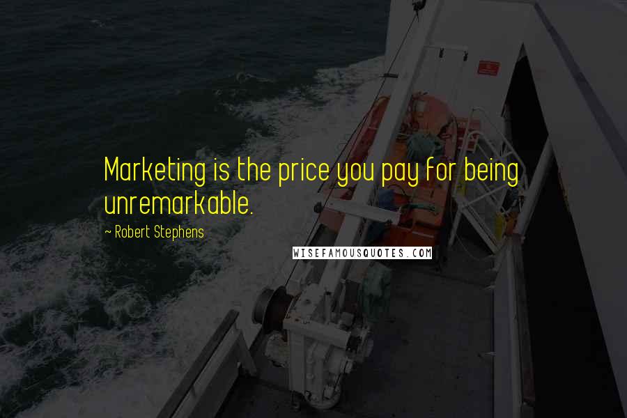 Robert Stephens Quotes: Marketing is the price you pay for being unremarkable.