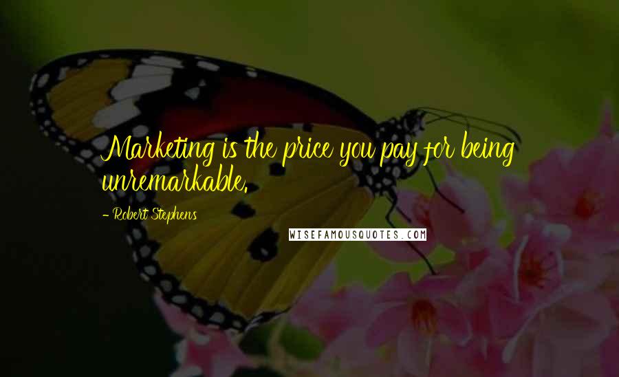 Robert Stephens Quotes: Marketing is the price you pay for being unremarkable.