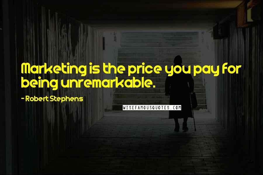 Robert Stephens Quotes: Marketing is the price you pay for being unremarkable.