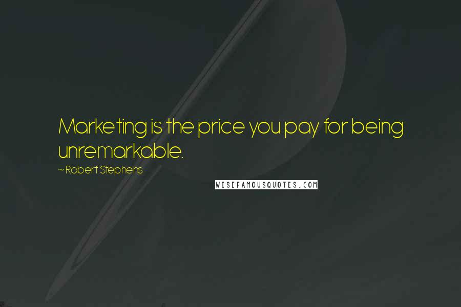 Robert Stephens Quotes: Marketing is the price you pay for being unremarkable.