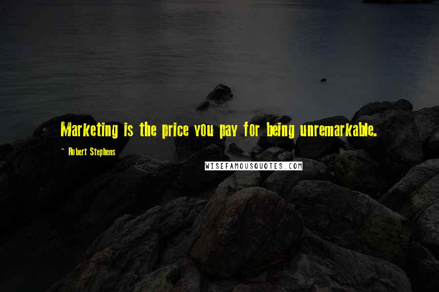 Robert Stephens Quotes: Marketing is the price you pay for being unremarkable.