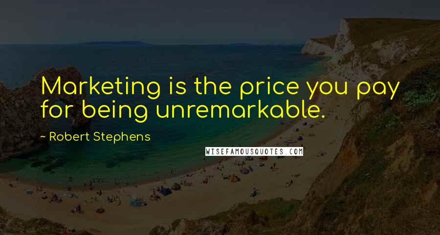 Robert Stephens Quotes: Marketing is the price you pay for being unremarkable.