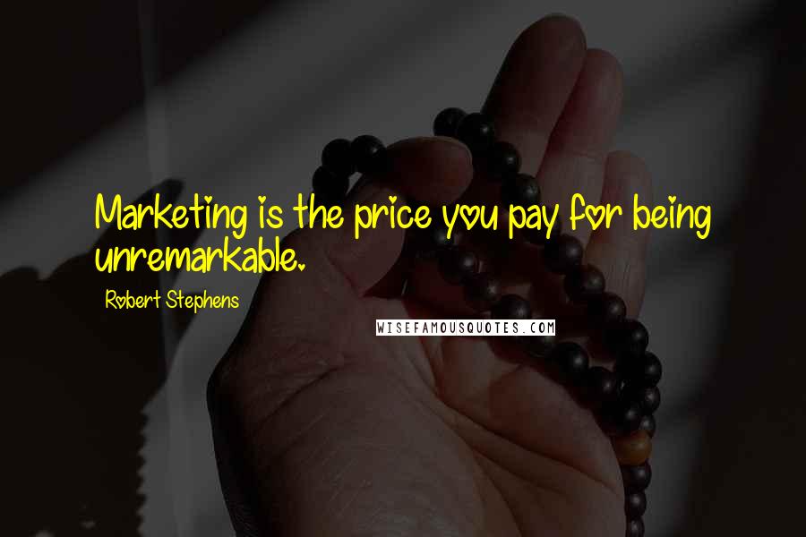 Robert Stephens Quotes: Marketing is the price you pay for being unremarkable.