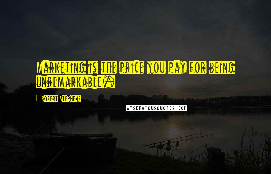 Robert Stephens Quotes: Marketing is the price you pay for being unremarkable.