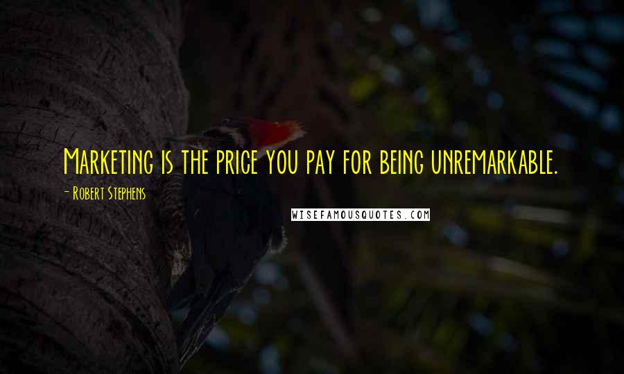 Robert Stephens Quotes: Marketing is the price you pay for being unremarkable.